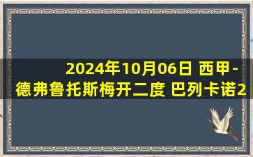 2024年10月06日 西甲-德弗鲁托斯梅开二度 巴列卡诺2-1巴拉多利德